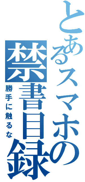 とあるスマホの禁書目録（勝手に触るな）