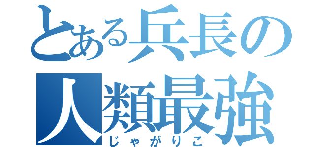 とある兵長の人類最強（じゃがりこ）