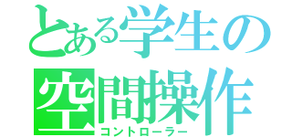 とある学生の空間操作（コントローラー）