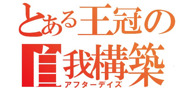 とある王冠の自我構築（アフターデイズ）