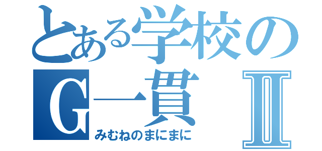 とある学校のＧ一貫Ⅱ（みむねのまにまに）