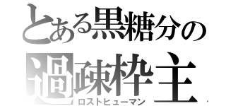 とある黒糖分の過疎枠主（ロストヒューマン）