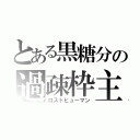 とある黒糖分の過疎枠主（ロストヒューマン）