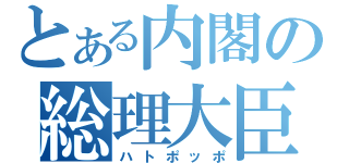 とある内閣の総理大臣（ハトポッポ）