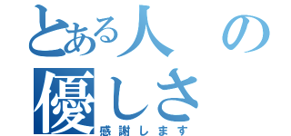 とある人の優しさ（感謝します）