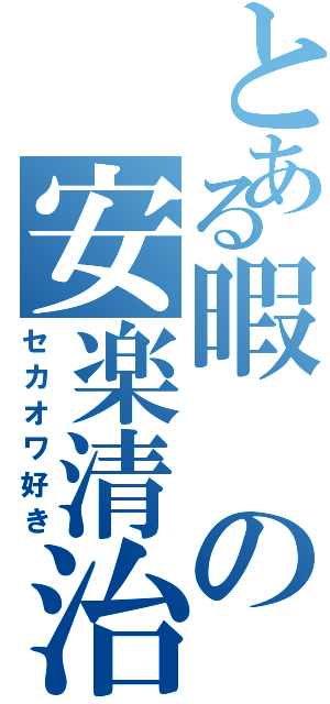 とある暇の安楽清治（セカオワ好き）