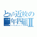 とある近校の二年四組Ⅱ（ハーゲンダッツ！？）