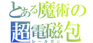 とある魔術の超電磁包（レールガン）