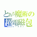 とある魔術の超電磁包（レールガン）