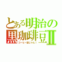 とある明治の黒珈琲豆Ⅱ（コーヒー豆じゃん！）