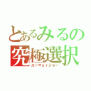 とあるみるの究極選択（ユーマｏｒショー）