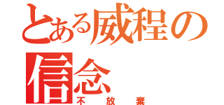 とある威程の信念（不放棄）