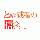 とある威程の信念（不放棄）