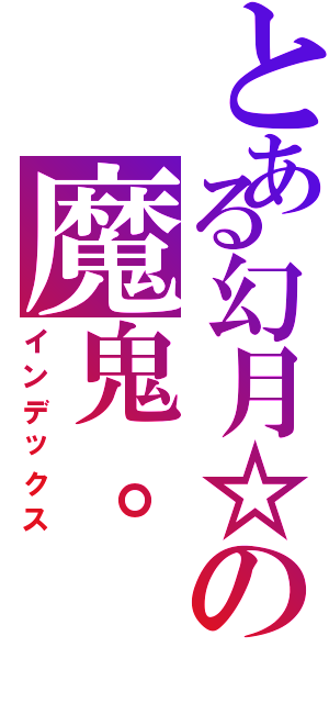 とある幻月☆の魔鬼。（インデックス）