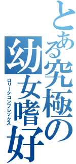 とある究極の幼女嗜好（ロリータコンプレックス）