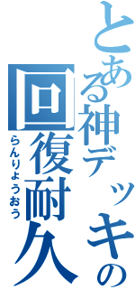 とある神デッキの回復耐久（らんりょうおう）