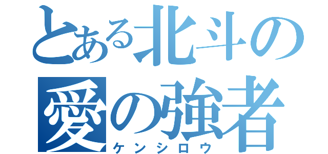 とある北斗の愛の強者（ケンシロウ）