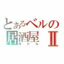 とあるベルの居酒屋Ⅱ（売れね）