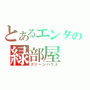 とあるエンタの緑部屋（グリーンハウス）