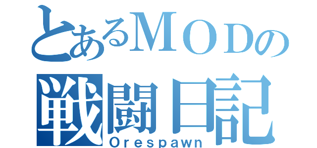 とあるＭＯＤの戦闘日記（Ｏｒｅｓｐａｗｎ）