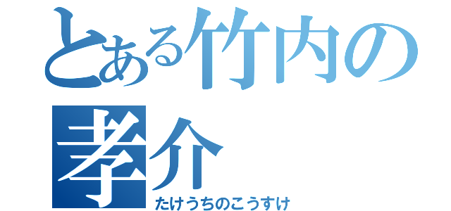 とある竹内の孝介（たけうちのこうすけ）