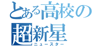 とある高校の超新星（ニュースター）