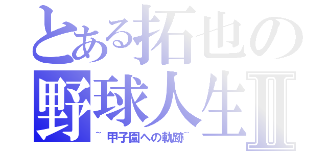 とある拓也の野球人生Ⅱ（~甲子園への軌跡~）