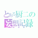 とある厨二の妄想記録（妄想癖）