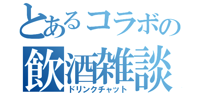 とあるコラボの飲酒雑談（ドリンクチャット）