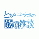 とあるコラボの飲酒雑談（ドリンクチャット）