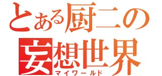 とある厨二の妄想世界（マイワールド）