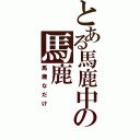 とある馬鹿中の馬鹿（馬鹿なだけ）