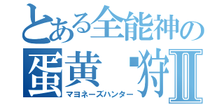 とある全能神の蛋黄酱狩人Ⅱ（マヨネーズハンター）