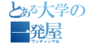 とある大学の一発屋（ワンチャンやね）