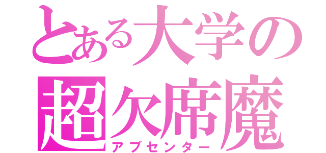 とある大学の超欠席魔（アブセンター）