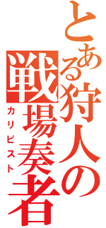 とある狩人の戦場奏者（カリピスト）