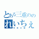 とある三重ののれいちぇる（今市の嫁）