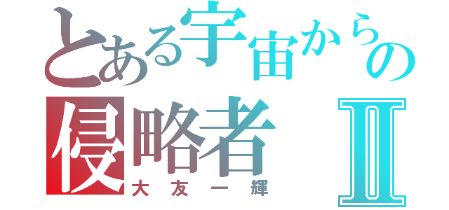 とある宇宙からの侵略者Ⅱ（大友一輝）