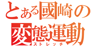 とある國崎の変態運動（ストレッチ）