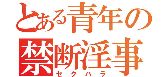 とある青年の禁断淫事（セクハラ）