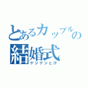 とあるカップルの結婚式（ゲジゲジと汗）