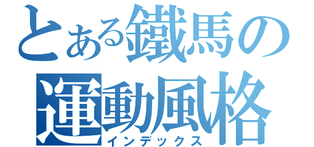 とある鐵馬の運動風格（インデックス）