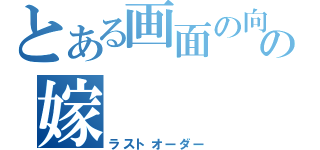 とある画面の向こうの嫁（ラストオーダー）