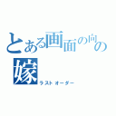 とある画面の向こうの嫁（ラストオーダー）