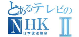 とあるテレビのＮＨＫⅡ（日本放送協会）