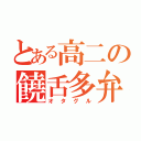 とある高二の饒舌多弁（オタグル）