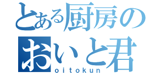 とある厨房のおいと君（ｏｉｔｏｋｕｎ）