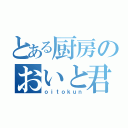 とある厨房のおいと君（ｏｉｔｏｋｕｎ）