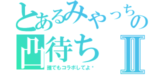 とあるみやっちの凸待ちⅡ（誰でもコラボしてよ〜）