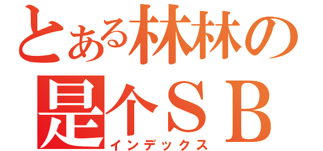 とある林林の是个ＳＢ（インデックス）